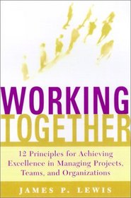Working Together: 12 Principles For Achieving Excellence In Managing Projects, Teams, And Organizations