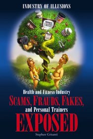 Industry of Illusions: Health and Fitness Industry Scams, Frauds, Fakes, and Personal Trainers Exposed