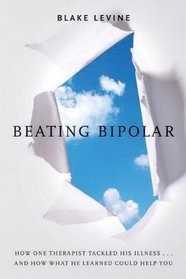 Beating Bipolar: How One Therapist Tackled His Illness . . . and How What He Learned Could Help You!