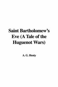 Saint Bartholomew's Eve (A Tale of the Huguenot Wars)