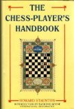 Chess-player's Handbook, The: A Popular and Scientific Introduction to the Game of Chess, Exemplified in Games Actually Played by the Greatest Masters, ... of Original and Remarkable Positions