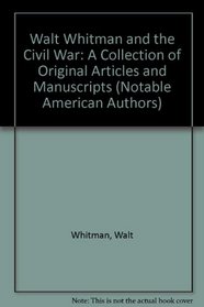 Walt Whitman and the Civil War: A Collection of Original Articles and Manuscripts (Notable American Authors)