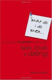 What Do I Do When?: Answering Your Toughest Questions About Sex, Love, and Dating