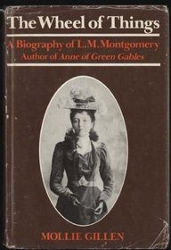 The Wheel of Things: A Biography of L. M. Montgomery, Author of Anne of Green Gables