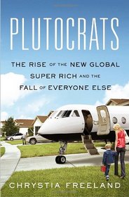 Plutocrats: The Rise of the New Global Super Rich and the Fall of Everyone Else