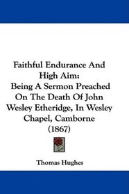 Faithful Endurance And High Aim: Being A Sermon Preached On The Death Of John Wesley Etheridge, In Wesley Chapel, Camborne (1867)