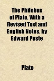 The Philebus of Plato, With a Revised Text and English Notes. by Edward Poste