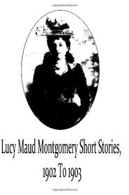 Lucy Maud Montgomery Short Stories, 1902 To 1903