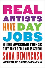 Real Artists Have Day Jobs: (And Other Awesome Things They Don't Teach You in School)