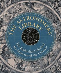 The Astronomers' Library: The Books that Unlocked the Mysteries of the Universe (Liber Historica)