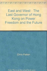 East and West : the Last Governor of Hong Kong on Power, Freedom and the Future