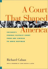 A Court That Shaped America : Chicago's Federal District Court from Abe Lincoln to Abbie Hoffman