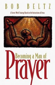 Becoming a Man of Prayer: A Seven-Week Strategy Based on the Instructions of Jesus