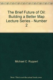 The Brief Future of Oil: Building a Better Map Lecture Series - Number 2