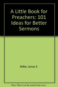 A Little Book for Preachers: 101 Ideas for Better Sermons