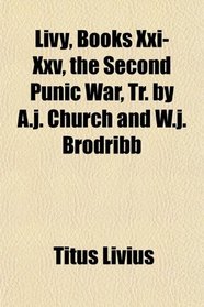 Livy, Books Xxi-Xxv, the Second Punic War, Tr. by A.j. Church and W.j. Brodribb