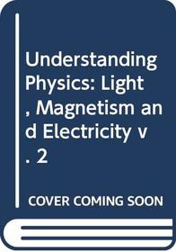 Understanding Physics: Light, Magnetism and Electricity