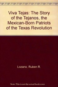 Viva Tejas: The Story of the Tejanos, the Mexican-Born Patriots of the Texas Revolution