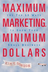 Maximum Marketing, Minimum Dollars: The Top 50 Ways to Grow Your Small Business