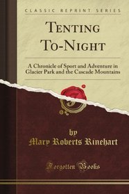 Tenting To-Night: A Chronicle of Sport and Adventure in Glacier Park and the Cascade Mountains (Classic Reprint)