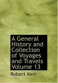 A General History and Collection of Voyages and Travels  Volume 13 (Large Print Edition)