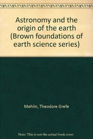 Astronomy and the origin of the earth (Brown foundations of earth science series)