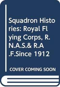 Squadron Histories: Royal Flying Corps, R.N.A.S.& R.A.F.Since 1912