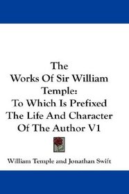 The Works Of Sir William Temple: To Which Is Prefixed The Life And Character Of The Author V1