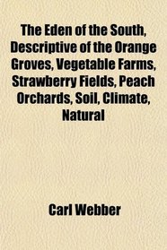 The Eden of the South, Descriptive of the Orange Groves, Vegetable Farms, Strawberry Fields, Peach Orchards, Soil, Climate, Natural