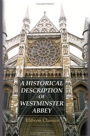 A Historical Description of Westminster Abbey: Its Monuments and Curiosities