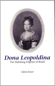 Dona Leopoldina: The Habsburg Empress of Brazil (Studies in Austrian Literature, Culture, and Thought Translation Series)