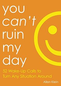 You Can't Ruin My Day: 52 Wake-Up Calls to Turn Any Situation Around