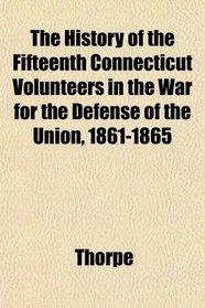 The History of the Fifteenth Connecticut Volunteers in the War for the Defense of the Union, 1861-1865