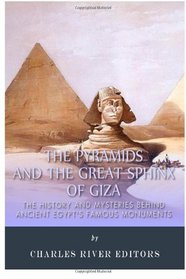 The Pyramids and the Great Sphinx of Giza: The History and Mysteries Behind Ancient Egypt's Famous Monuments