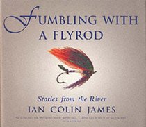 Fumbling with a Flyrod: Stories of the River