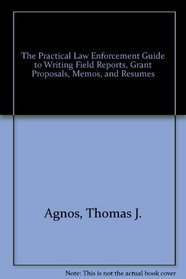 The Practical Law Enforcement Guide to Writing Field Reports, Grant Proposals, Memos, and Resumes