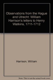 Observations from the Hague and Utrecht: William Harrison's letters to Henry Watkins, 1711-1712
