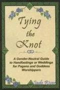Tying The Knot: A Gender-Neutral Guide to Handfastings or Weddings for Pagans and Goddess Worshippers