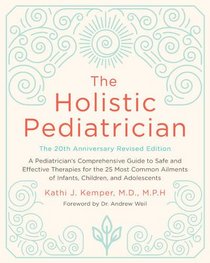 The Holistic Pediatrician, Twentieth Anniversary Revised Edition: A Pediatrician's Comprehensive Guide to Safe and Effective Therapies for the 27 Most ... of Infants, Children, and Adolescents
