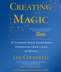 Creating Magic: 10 Common Sense Leadership Strategies from a Life at Disney