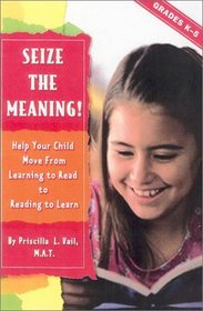 Seize the Meaning!: Help Your Child Move from Learning to Read to Reading to Learn