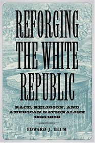 Reforging The White Republic: Race, Religion, And American Nationalism, 1865-1898 (Conflicting Worlds)