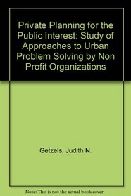 Private Planning for the Public Interest: Study of Approaches to Urban Problem Solving by Non Profit Organizations