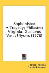 Sophonisba: A Tragedy; Philaster; Virginia; Gustavus Vasa; Ulysses (1778)