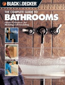 The Complete Guide to Bathrooms: Ideas  Projects for Building  Remodeling (Black  Decker)