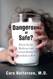 Dangerous or Safe?: Which Foods, Medicines, and Chemicals Really Put Your Kids at Risk