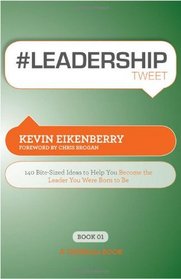 #LEADERSHIPtweet Book01: 140 Bite-Sized Ideas to Help You Become the Leader You Were Born to Be