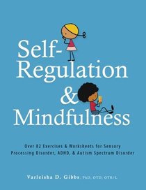 Self-Regulation and Mindfulness: Over 82 Exercises & Worksheets for Sensory Processing Disorder, ADHD & Autism Spectrum Disorder