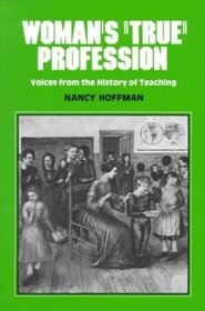 Woman's True Profession: Voices from the History of Teaching (Women's Lives/Women's Work)