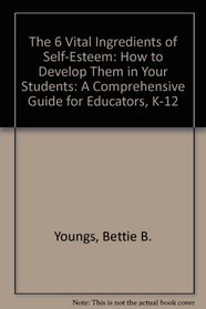 The 6 Vital Ingredients of Self-Esteem : How to Develop Them in Your Students: A Comprehensive Guide for Educators, K-12
